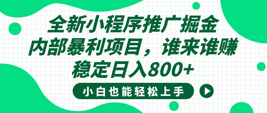 全新小程序推广掘金，内部暴利项目，小白轻松上手，稳定日入800+-靠谱项目库