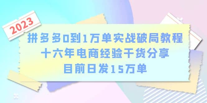 拼多多0到1万单实战破局教程，十六年电商经验干货分享，目前日发15万单-靠谱项目库