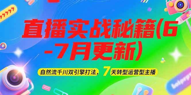 2025直播实战秘籍(6-7月更新)：自然流千川双引擎打法，7天转型运营型主播-靠谱项目库