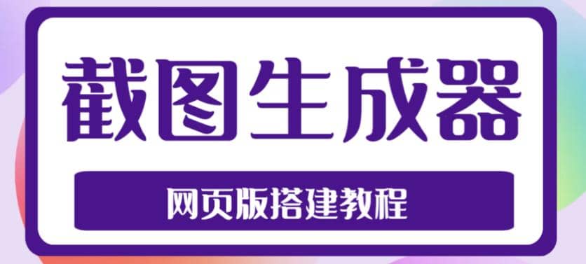 2023最新在线截图生成器源码+搭建视频教程，支持电脑和手机端在线制作生成-靠谱项目库