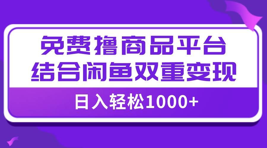 【全网首发】日入1000＋免费撸商品平台+闲鱼双平台硬核变现，小白轻松上手-靠谱项目库