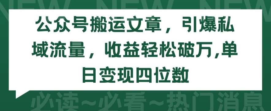 公众号搬运文章，引爆私域流量，收益轻松破万，单日变现四位数【揭秘】-靠谱项目库