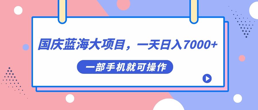 国庆蓝海大项目，一天日入7000+，一部手机就可操作-靠谱项目库