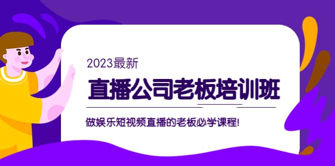 直播公司老板培训班：做娱乐短视频直播的老板必学课程-靠谱项目库
