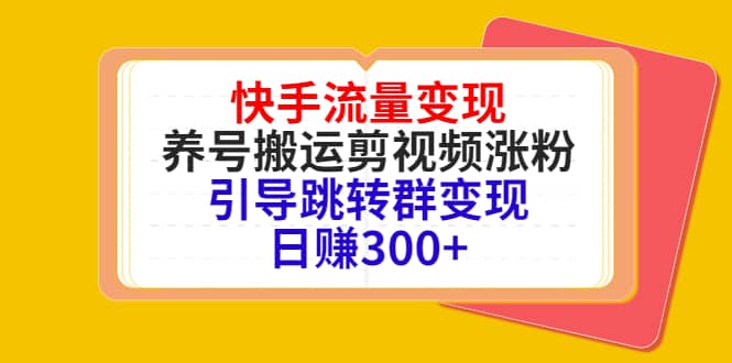 快手流量变现，养号搬运剪视频涨粉，引导跳转群变现日赚300+-靠谱项目库