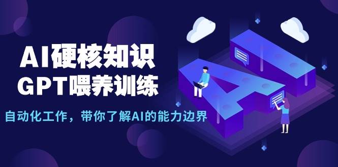 （9425期）AI硬核知识-GPT喂养训练，自动化工作，带你了解AI的能力边界（10节课）-靠谱项目库