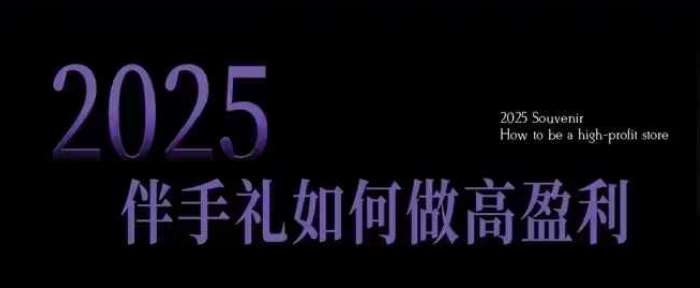 2025伴手礼如何做高盈利门店，小白保姆级伴手礼开店指南，伴手礼最新实战10大攻略，突破获客瓶颈-靠谱项目库