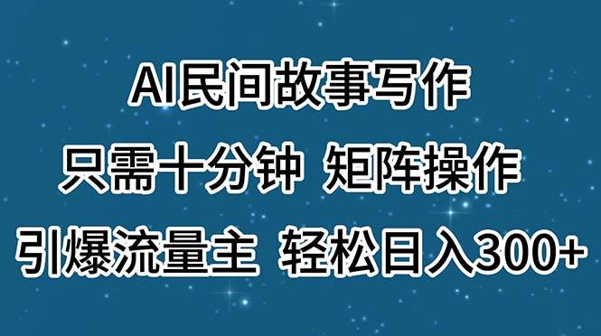 （11559期）AI民间故事写作，只需十分钟，矩阵操作，引爆流量主，轻松日入300+-靠谱项目库