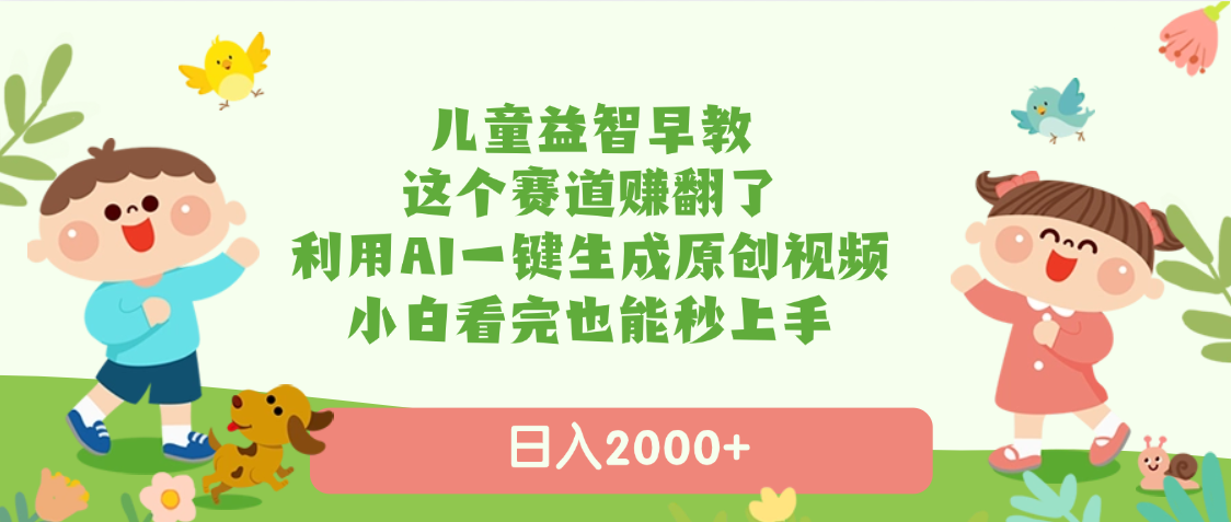 儿童益智早教，这个赛道赚翻了，利用AI一键生成原创视频，日入2000+，小白看完也能秒上手-靠谱项目库