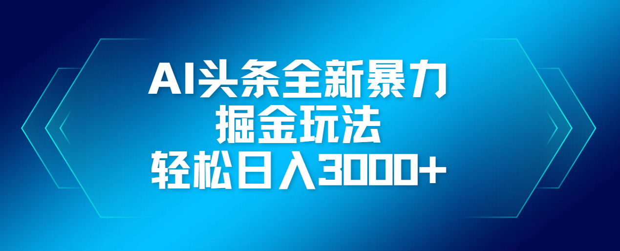 AI头条全新暴利掘金玩法，轻松生产爆文，可矩阵操作，日入3000+-靠谱项目库