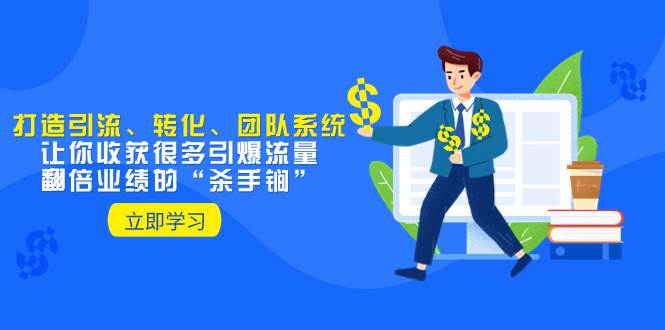 教你打造引流、转化、团队系统，让你收获很多引爆流量、翻倍业绩的“杀手锏”-靠谱项目库