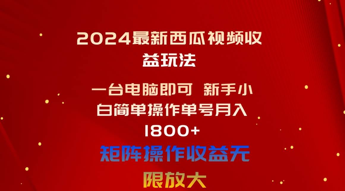 （10829期）2024最新西瓜视频收益玩法，一台电脑即可 新手小白简单操作单号月入1800+-靠谱项目库