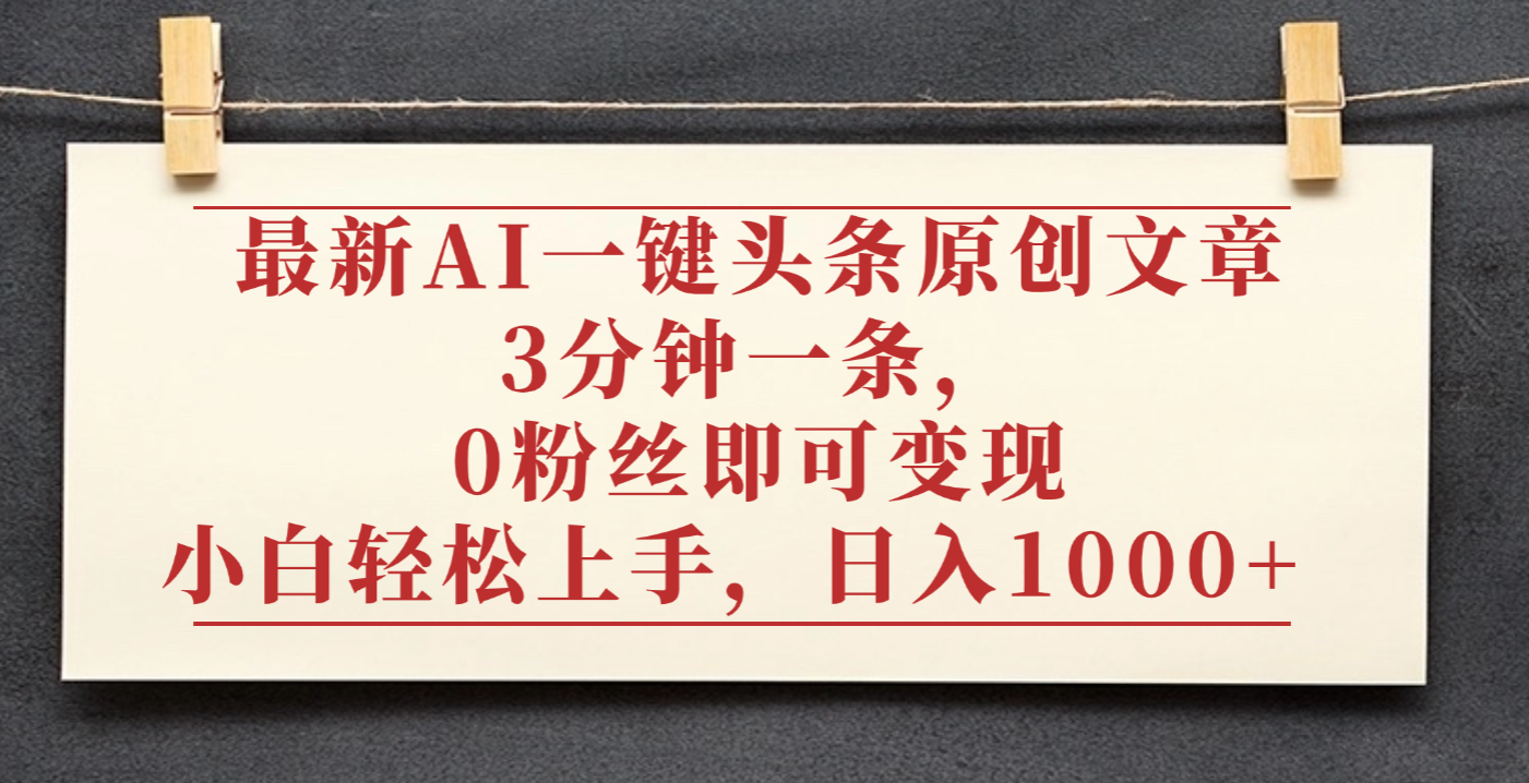 最新AI一键头条原创文章，3分钟一条，0粉丝即可变现，日入1000+-靠谱项目库
