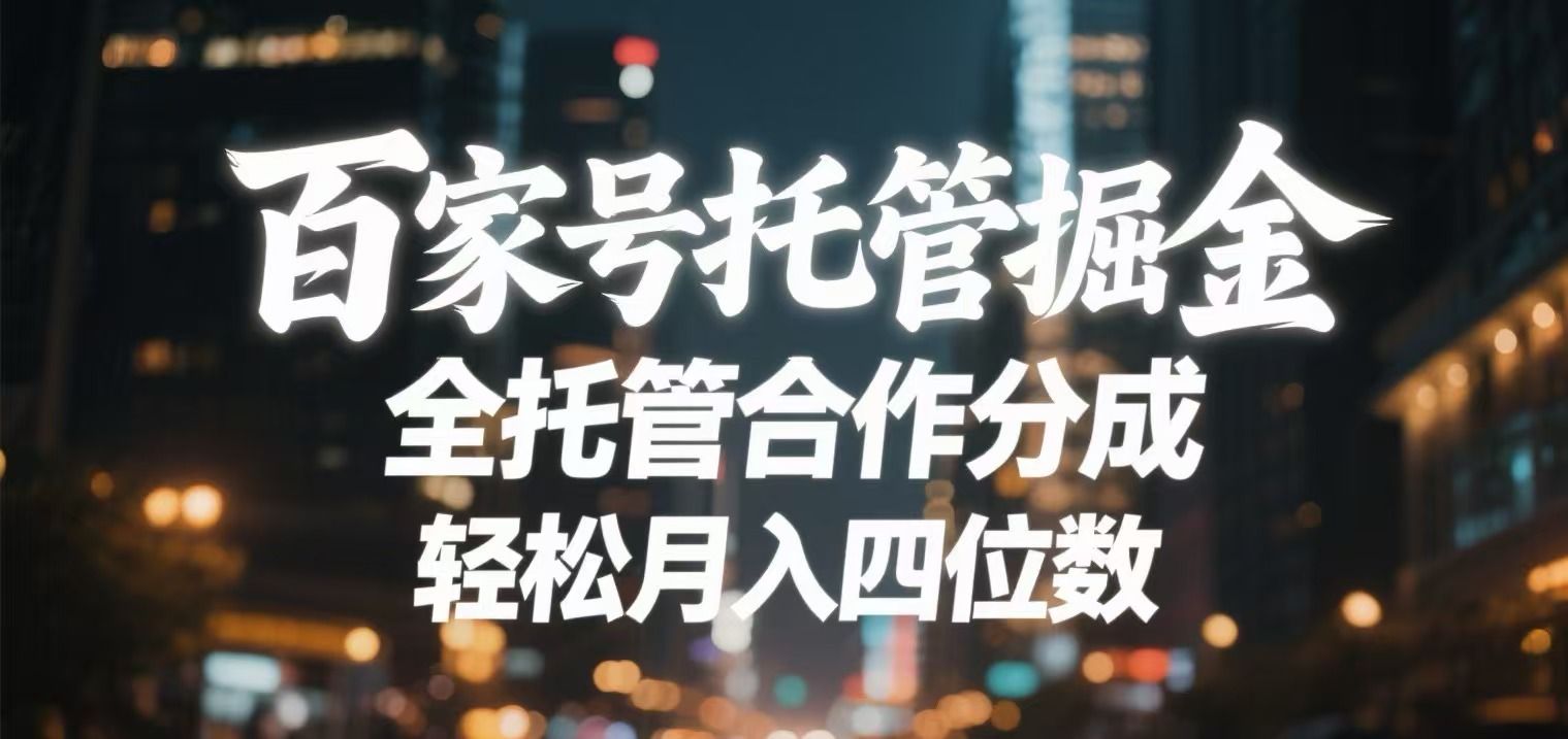 百家号托管掘金 全托管模式 轻松月入四位数-靠谱项目库