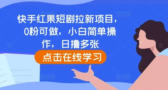 快手红果短剧拉新项目，0粉可做，小白简单操作，日撸多张-靠谱项目库