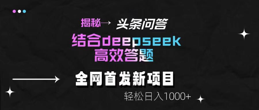 头条问答新玩法！结合deepseek高效答题，轻松日入1000+【揭秘】-靠谱项目库