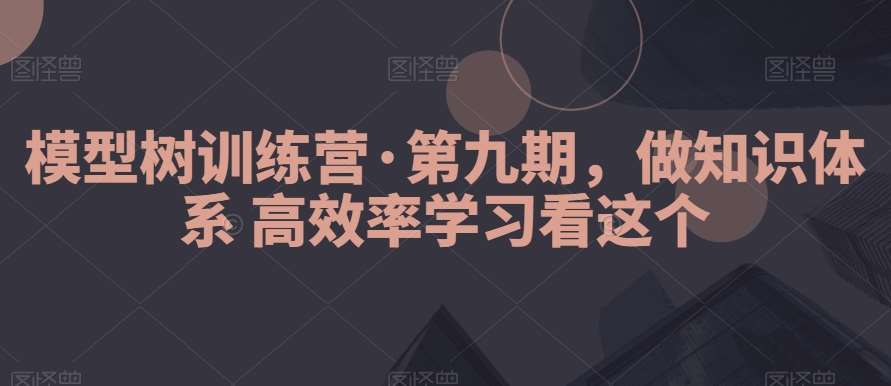 模型树训练营·第九期，做知识体系高效率学习看这个-靠谱项目库