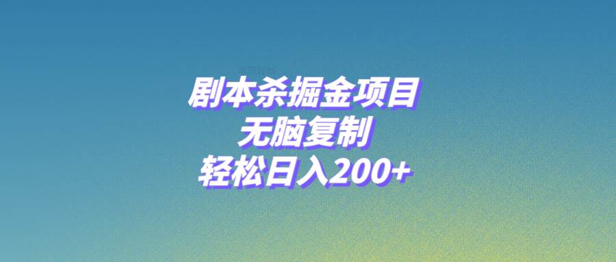 剧本杀掘金项目，无脑复制，轻松日入200+-靠谱项目库