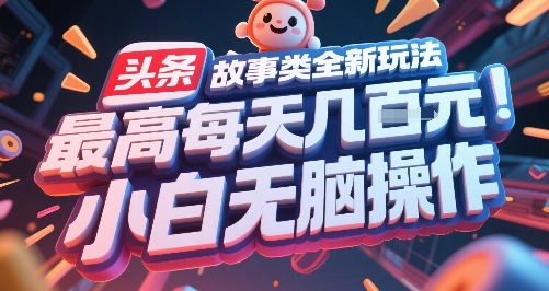 头条故事类全新玩法，最高每天几张，小白无脑操作-靠谱项目库