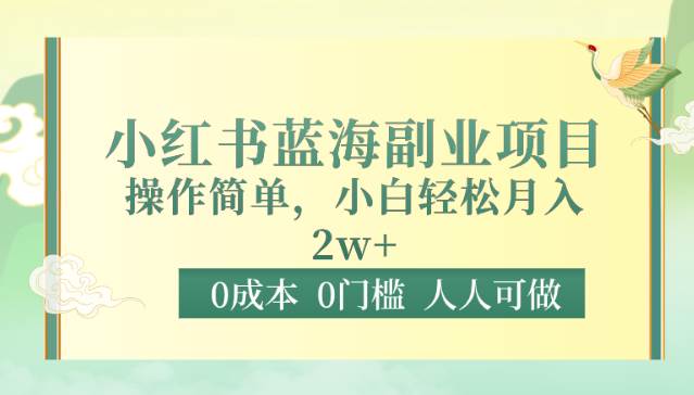 0成本0门槛小红书蓝海副业项目，操作简单，小白轻松月入2W-靠谱项目库