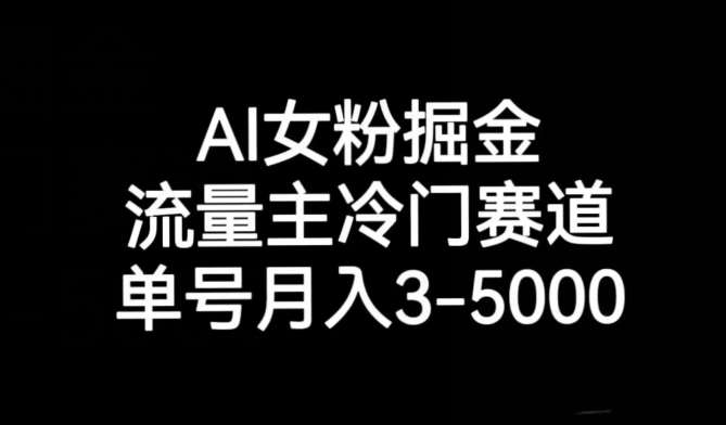 AI女粉掘金，流量主冷门赛道，单号月入3-5000【揭秘】-靠谱项目库