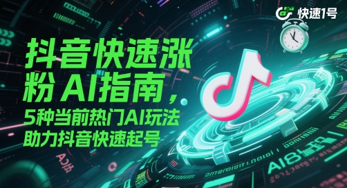 抖音快速涨粉AI指南，5种当前热门AI玩法，助力抖音快速起号-靠谱项目库