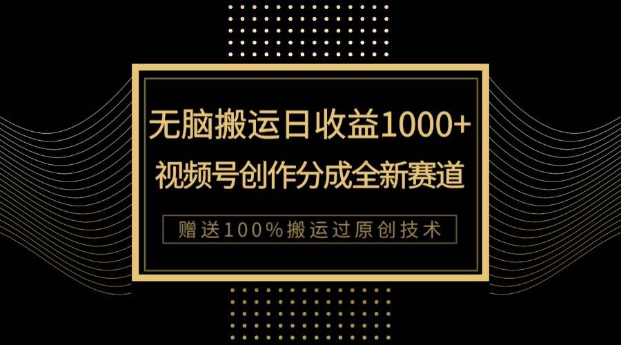 单日收益1000+，新类目新赛道，视频号创作分成无脑搬运100%上热门-靠谱项目库
