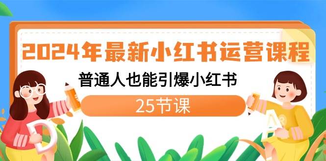 2024年最新小红书运营课程：普通人也能引爆小红书（25节课）-靠谱项目库