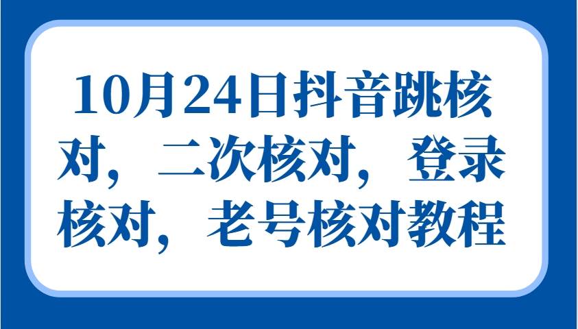10月24日抖音跳核对，二次核对，登录核对，老号核对教程-靠谱项目库