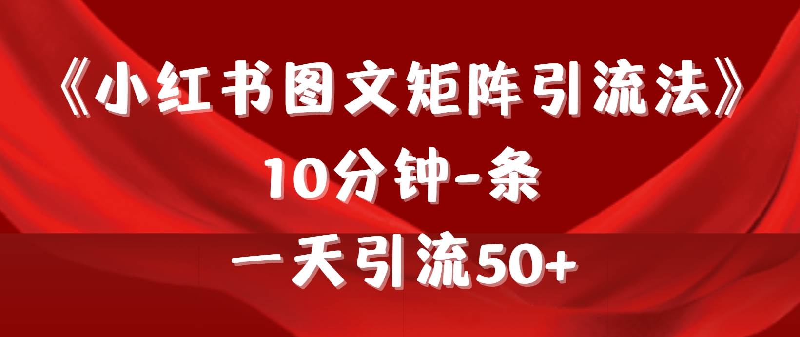 《小红书图文矩阵引流法》 10分钟-条 ，一天引流50+-靠谱项目库