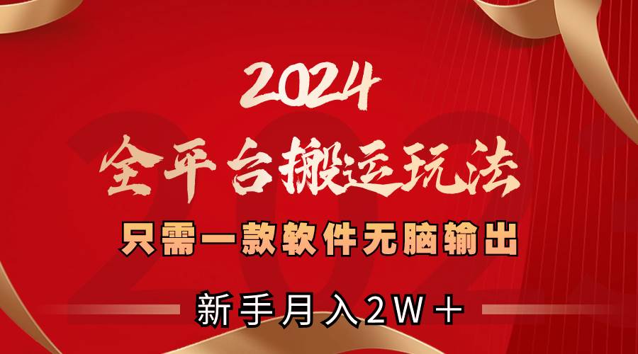 （8482期）2024全平台搬运玩法，只需一款软件，无脑输出，新手也能月入2W＋-靠谱项目库