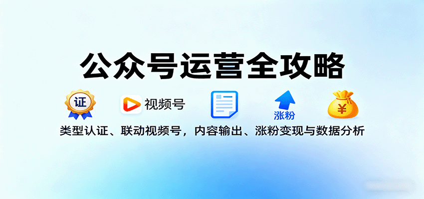 公众号运营全攻略：类型认证、联动视频号，内容输出、涨粉变现与数据分析-靠谱项目库