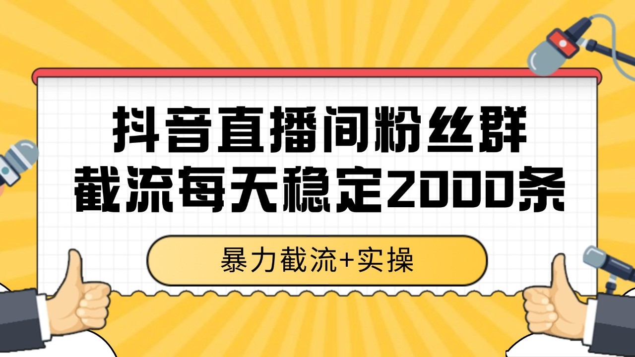 抖音直播间粉丝群截流，稳定采集数据全行业通用 2000+数据一天-靠谱项目库