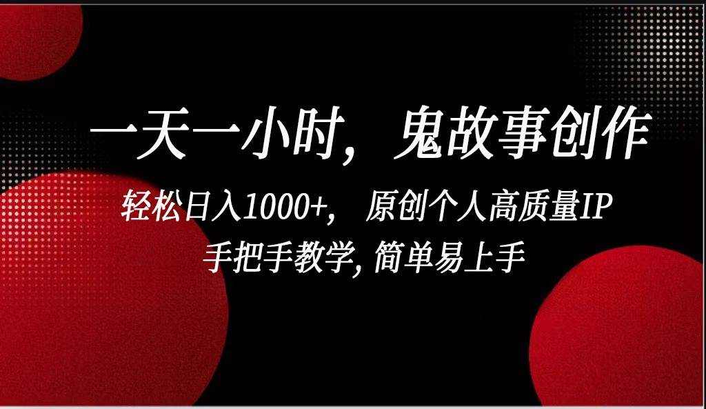 一天一小时鬼故事创作， 轻松日入1000+， 原创个人高质量IP，简单易上手-靠谱项目库