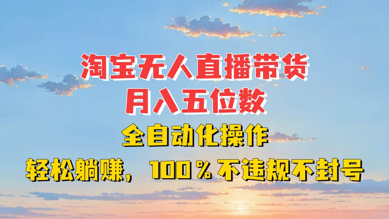 淘宝无人直播带货，月入五位数，全自动化操作，轻松躺赚，100%不违规不封号-靠谱项目库