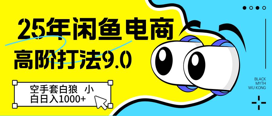 25年闲鱼电商高阶打法9.0 空手套白狼 新手轻松日入1000＋-靠谱项目库