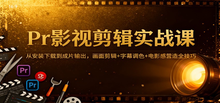 Pr影视剪辑实战课：从安装下载到成片输出，画面剪辑+字幕调色+电影感营造全技巧-靠谱项目库