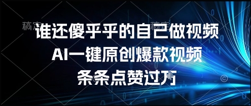 谁还傻乎乎的自己做视频？AI一键原创爆款视频，条条点赞过万，简单方便，好操作【揭秘】-靠谱项目库