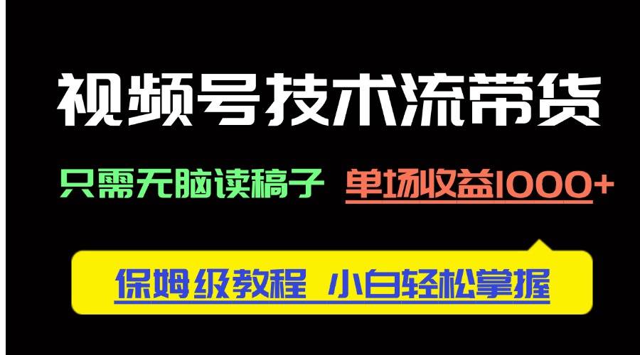（14476期）视频号技术流带货，只需无脑读稿子，单场收益1000+ 保姆级教程，小白轻…-靠谱项目库