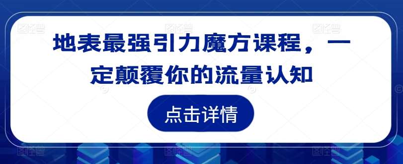 地表最强引力魔方课程，一定颠覆你的流量认知-靠谱项目库