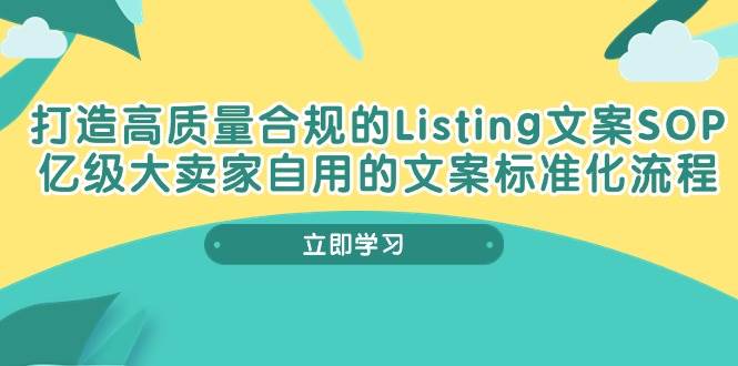 （10585期）打造高质量合规Listing文案SOP，亿级大卖家自用的文案标准化流程-靠谱项目库