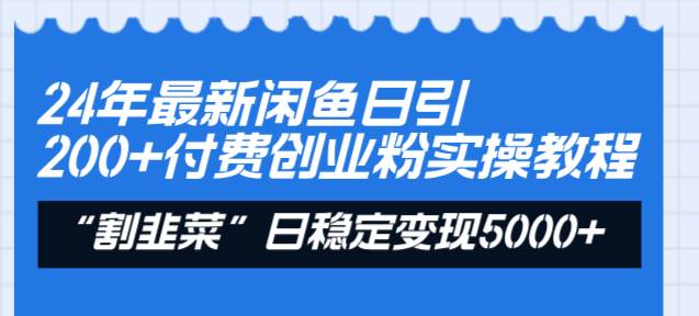 24年最新闲鱼日引200+付费创业粉，割韭菜每天5000+收益实操教程！-靠谱项目库