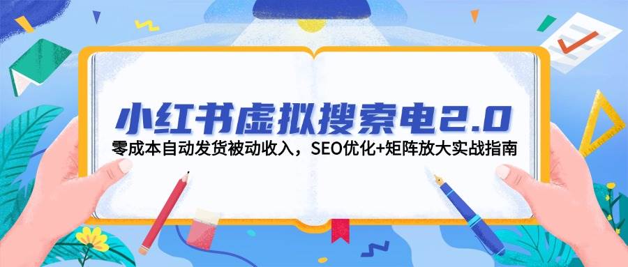 小红书虚拟搜索电2.0，零成本自动发货被动收入，SEO优化+矩阵放大实战指南-靠谱项目库