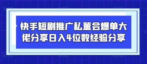 快手短剧推广私董会爆单大佬分享日入4位数经验分享-靠谱项目库