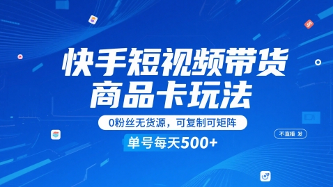 快手短视频带货商品卡玩法，不直播不发视频，0粉丝无货源，可复制可矩阵，单号每天1-5张-靠谱项目库