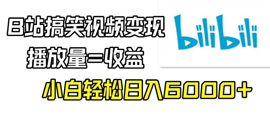 B站搞笑视频变现，播放量=收益，小白轻松日入6000+-靠谱项目库