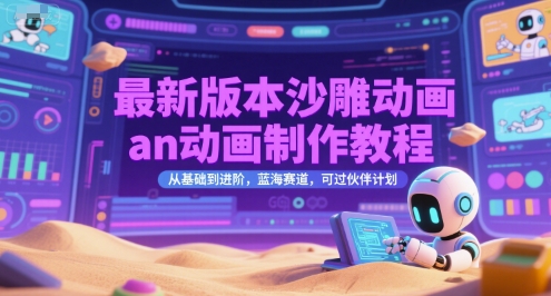 最新版本沙雕动画an动画制作教程，从基础到进阶，蓝海赛道，可过伙伴计划-靠谱项目库