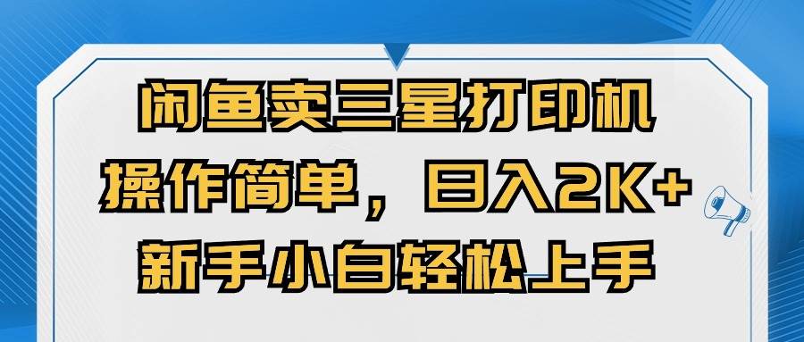 （10903期）闲鱼卖三星打印机，操作简单，日入2000+，新手小白轻松上手-靠谱项目库