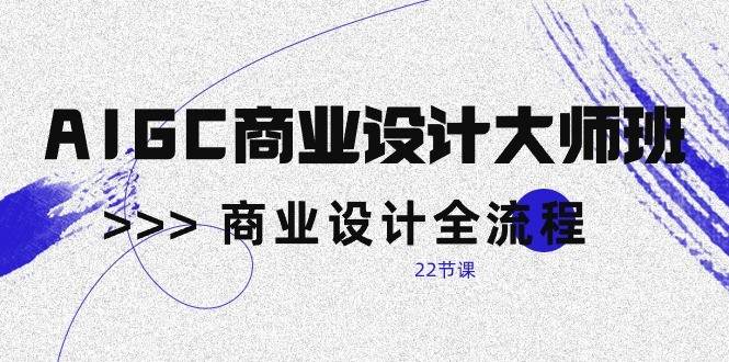 AIGC商业设计大师班，商业设计全流程（22节课）-靠谱项目库