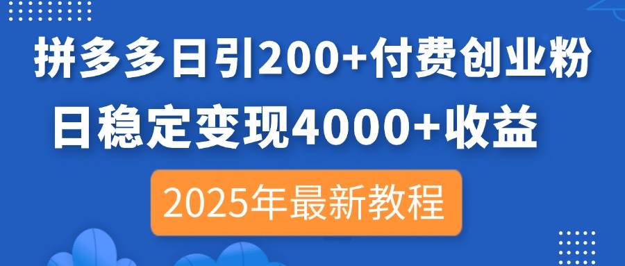 （14217期）拼多多日引200+付费创业粉，日稳定变现4000+收益，2025年最新教程-靠谱项目库
